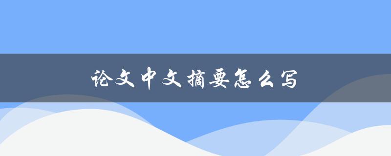 论文中文摘要怎么写(五步教你写出精彩摘要)